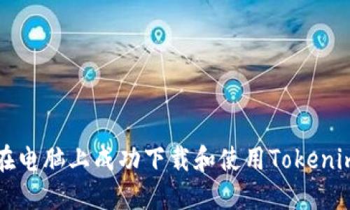 如何在电脑上成功下载和使用Tokenim应用