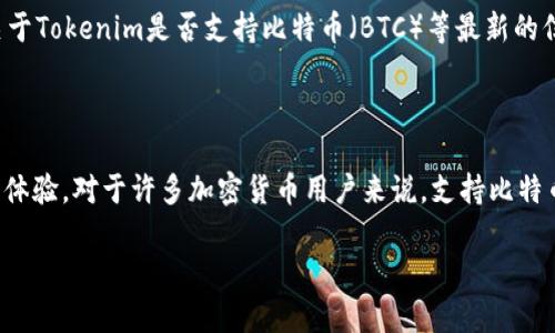 在这里，我可以给你提供一些信息。但请注意，由于我的知识截止于2023年10月，关于Tokenim是否支持比特币（BTC）等最新的信息，我建议你直接查阅Tokenim的官方网站或相关平台的公告。

### Tokenim 支持 BTC 吗？

Tokenim 是一个快速发展的加密货币交易平台，旨在为用户提供安全、高效的交易体验。对于许多加密货币用户来说，支持比特币（BTC）是非常重要的，因为比特币是市场上最成熟且最广泛使用的加密货币之一。

#### Tokenim 支持比特币交易吗？全面解析