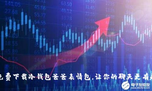  免费下载冷钱包爸爸表情包，让你的聊天更有趣！