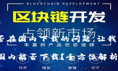 关于“tokenim”能否在国内下载的问题，让我们先整理一下内容。

### Tokenim: 国内能否下载？全方位解析