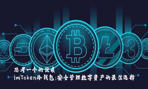 思考一个的优质
imToken冷钱包：安全管理数字资产的最佳选择