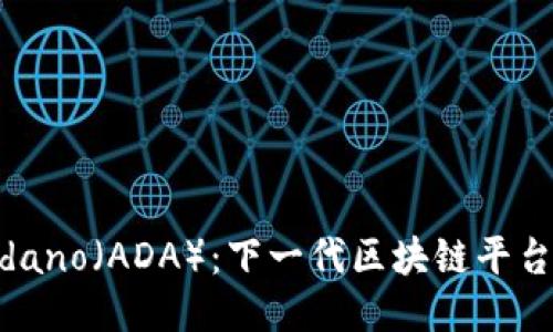 深入探讨Cardano（ADA）：下一代区块链平台的潜力与应用