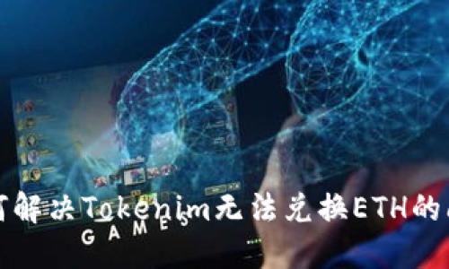如何解决Tokenim无法兑换ETH的问题