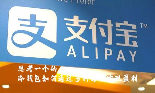 思考一个的
冷钱包如何通过多种方式实现盈利