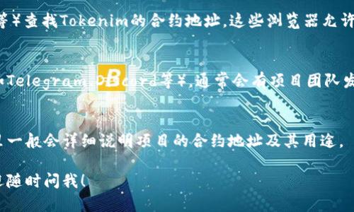 要查看Tokenim或其他数字资产的地址，您可以使用以下几种方式：

### 1. 官方网站
访问Tokenim的官方网站。通常在项目页面上会提供合约地址、链上信息和其他相关的数据。

### 2. 区块链浏览器
使用区块链浏览器（如Etherscan、BscScan等）查找Tokenim的合约地址。这些浏览器允许您通过项目名称进行搜索，并找到相关信息。

### 3. 社区和社交媒体
加入Tokenim的官方社交媒体群组或社区（如Telegram、Discord等），通常会有项目团队发布最新信息，包括合约地址。

### 4. 文档和白皮书
查阅Tokenim的白皮书或其他官方文档，这里一般会详细说明项目的合约地址及其用途。

如果有具体的Tokenim或其他相关问题，欢迎随时问我！
