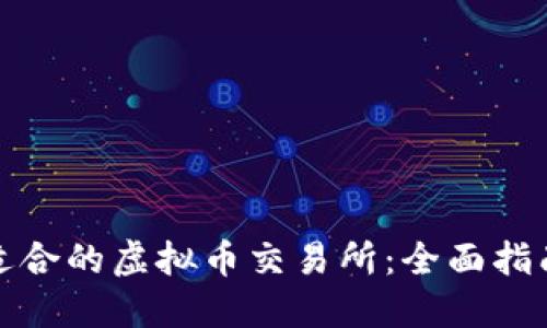 : 如何选择适合的虚拟币交易所：全面指南与最佳实践