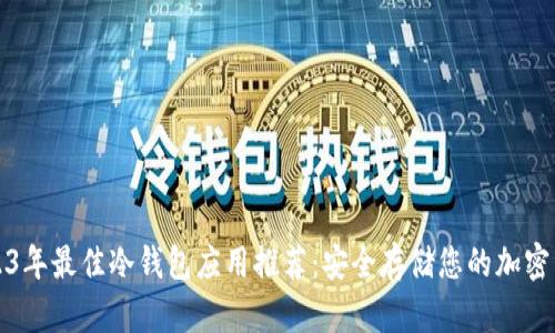 2023年最佳冷钱包应用推荐：安全存储您的加密资产