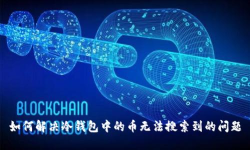 如何解决冷钱包中的币无法搜索到的问题