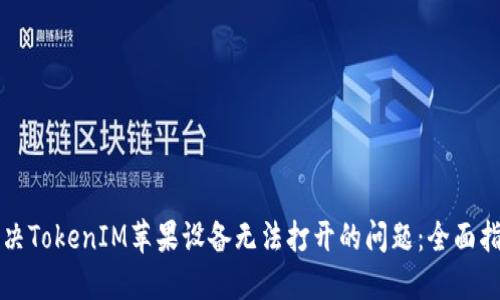 解决TokenIM苹果设备无法打开的问题：全面指南