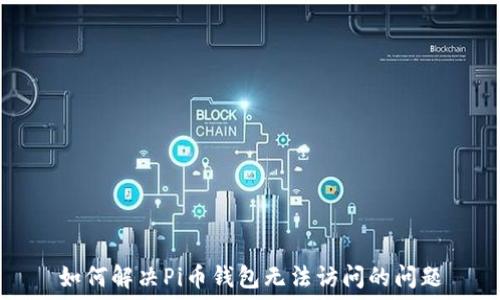  
如何解决Pi币钱包无法访问的问题