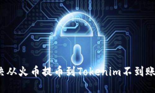 如何解决从火币提币到Tokenim不到账的问题？