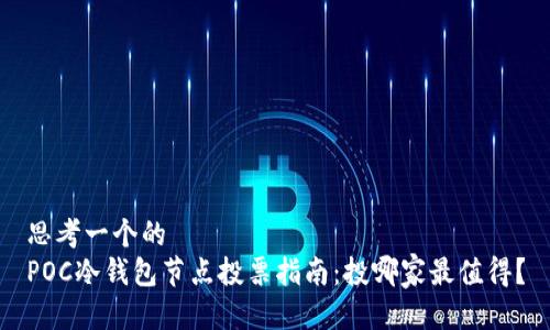 思考一个的  
POC冷钱包节点投票指南：投哪家最值得？