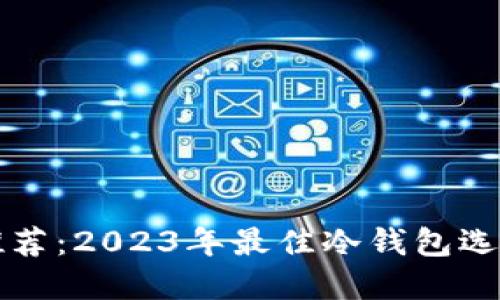 冷钱包软件推荐：2023年最佳冷钱包选择与使用指南